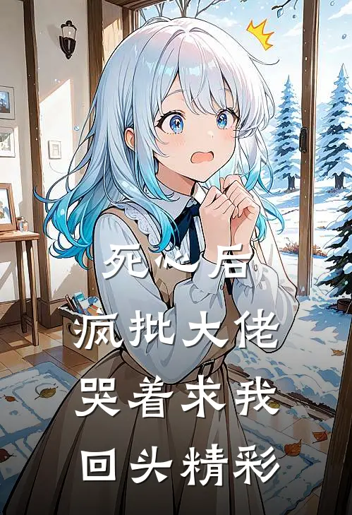 死心后，疯批大佬哭着求我回头精彩
