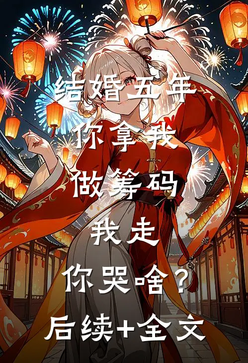 结婚五年：你拿我做筹码，我走，你哭啥？后续+全文