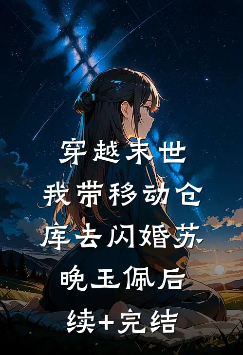 穿越末世：我带移动仓库去闪婚苏晚玉佩后续+完结