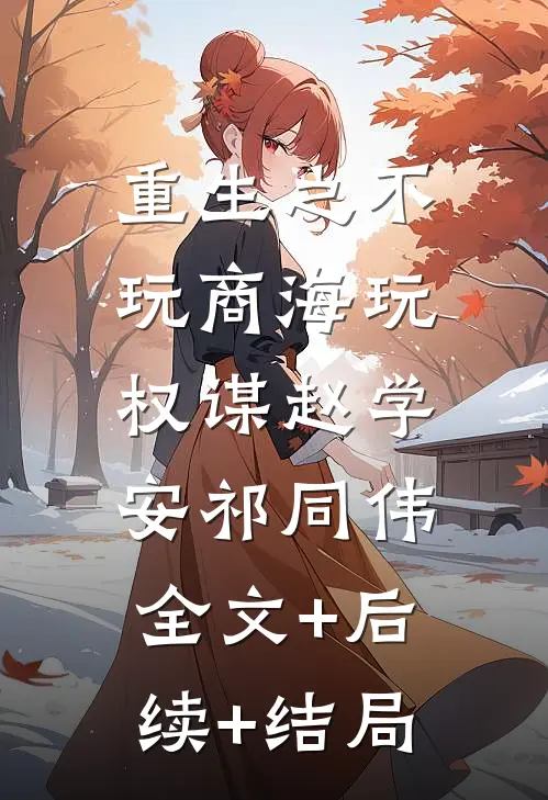重生之不玩商海玩权谋赵学安祁同伟:全文+后续+结局