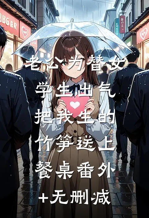 老公为替女学生出气，把我生的竹笋送上餐桌番外+无删减