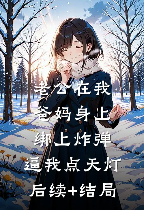 老公在我爸妈身上绑上炸弹，逼我点天灯后续+结局
