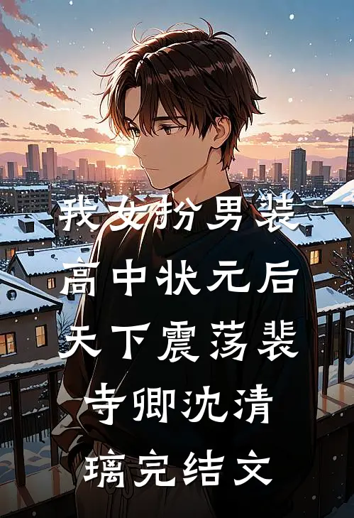 我女扮男装高中状元后，天下震荡裴寺卿沈清璃完结文