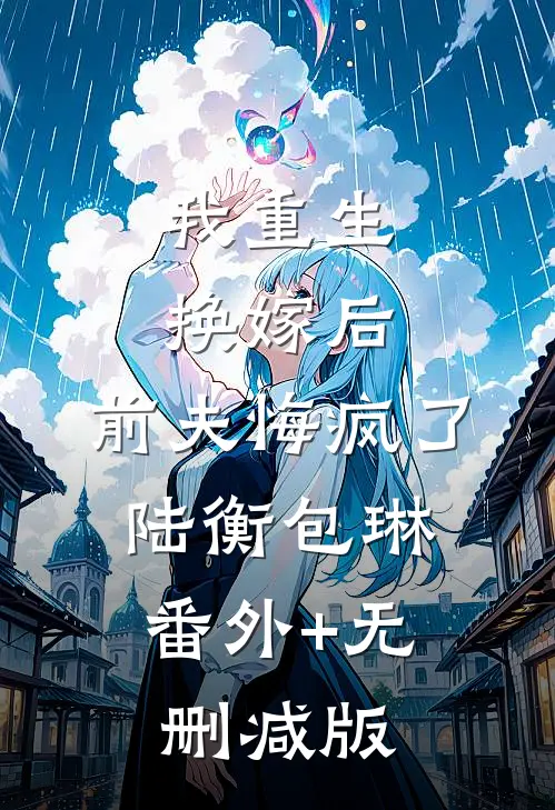 我重生换嫁后，前夫悔疯了陆衡包琳:番外+无删减版