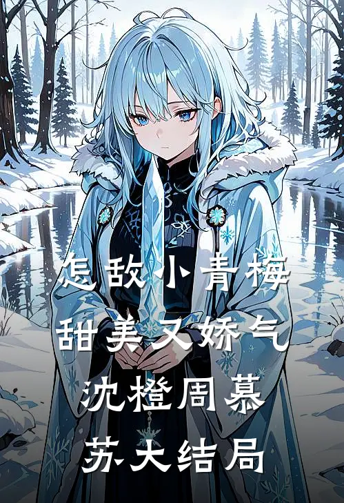 怎敌小青梅甜美又娇气沈橙周慕苏大结局
