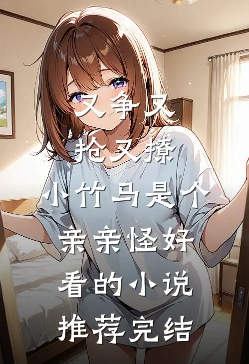 又争又抢又撩，小竹马是个亲亲怪好看的小说推荐完结