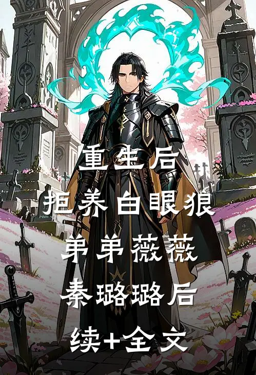 重生后，拒养白眼狼弟弟薇薇秦璐璐后续+全文