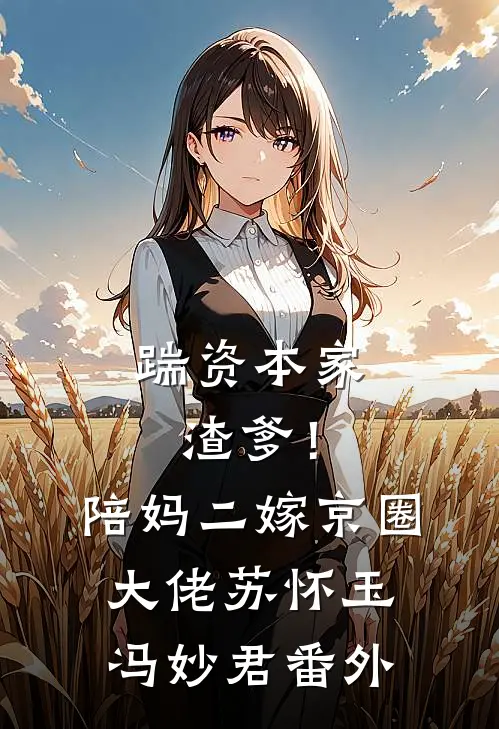 踹资本家渣爹！陪妈二嫁京圈大佬苏怀玉冯妙君番外