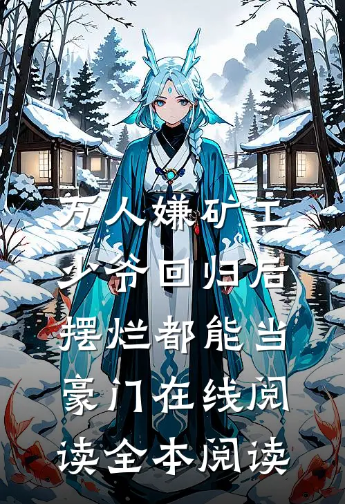 万人嫌矿工少爷回归后，摆烂都能当豪门在线阅读全本阅读