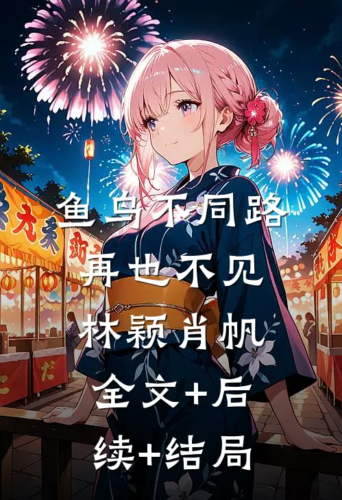 鱼鸟不同路，再也不见林颖肖帆全文+后续+结局