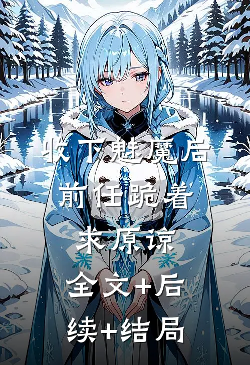 收下魅魔后，前任跪着求原谅:全文+后续+结局