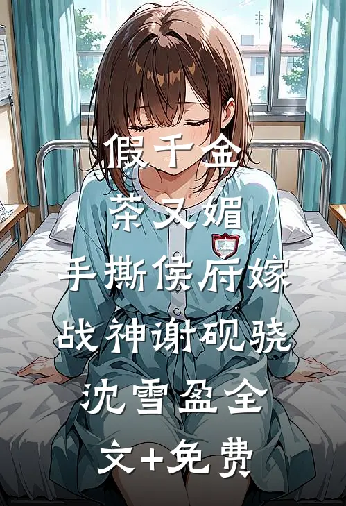 假千金茶又媚，手撕侯府嫁战神谢砚骁沈雪盈全文+免费