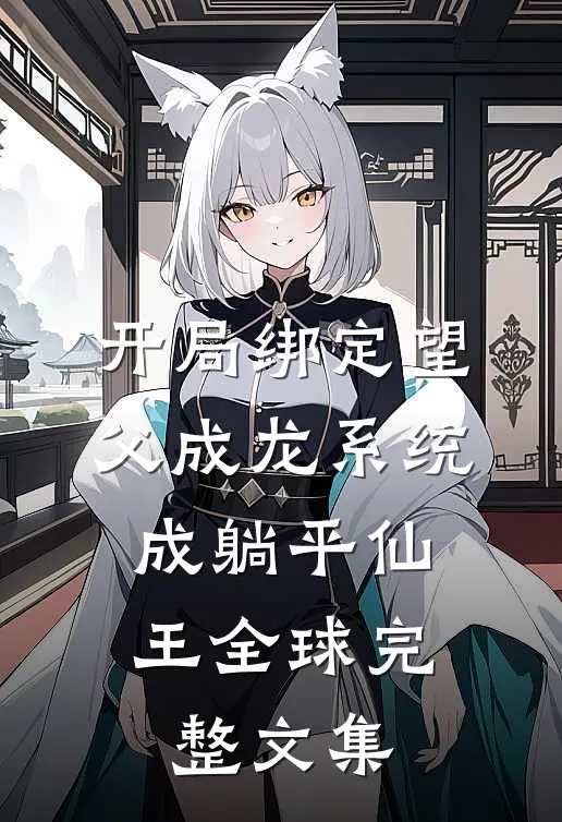开局绑定望父成龙系统，成躺平仙王全球完整文集