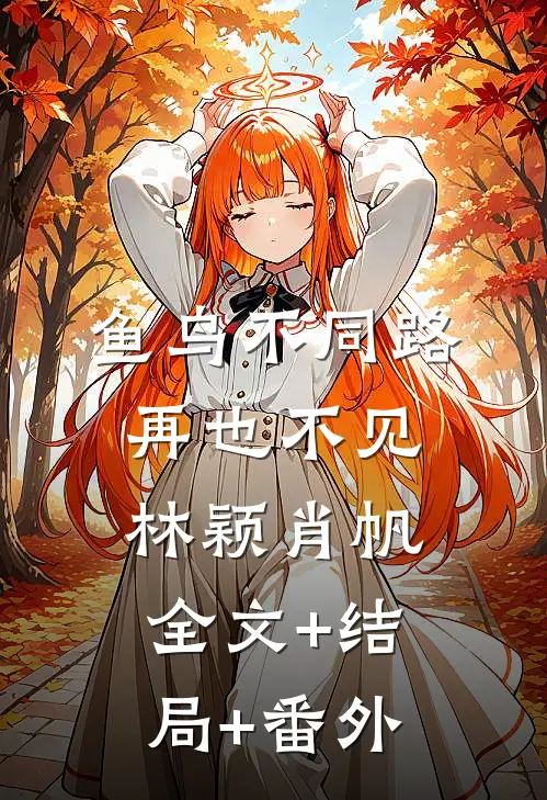 鱼鸟不同路，再也不见林颖肖帆全文+结局+番外