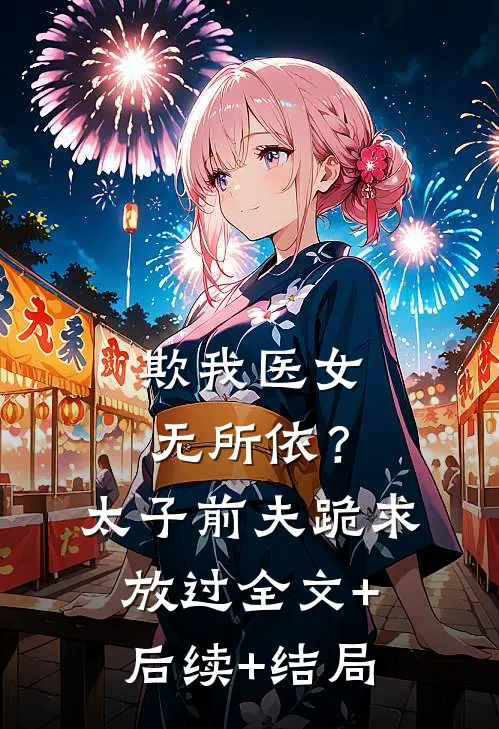 欺我医女无所依？太子前夫跪求放过全文+后续+结局