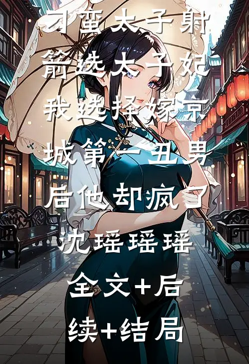 刁蛮太子射箭选太子妃，我选择嫁京城第一丑男后他却疯了沈瑶瑶瑶:全文+后续+结局