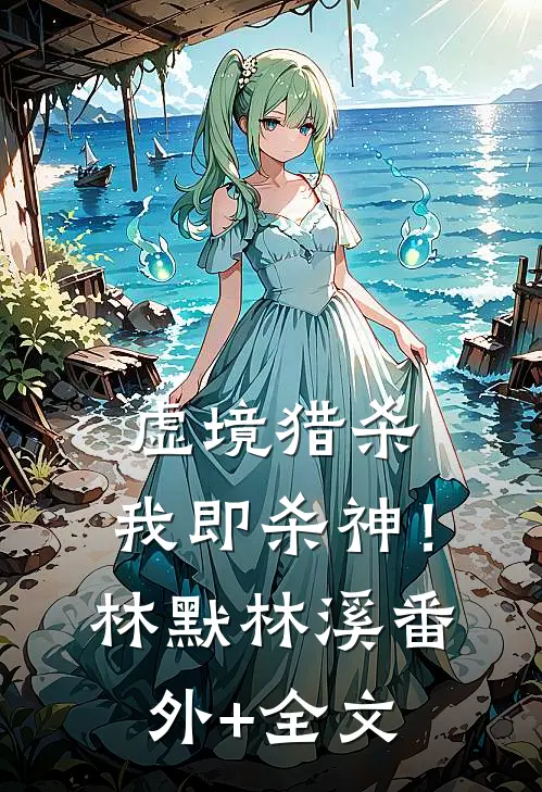 虚境猎杀，我即杀神！林默林溪(番外)+(全文)