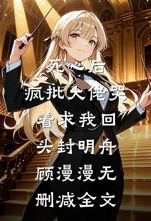 死心后，疯批大佬哭着求我回头封明舟顾漫漫无删减全文