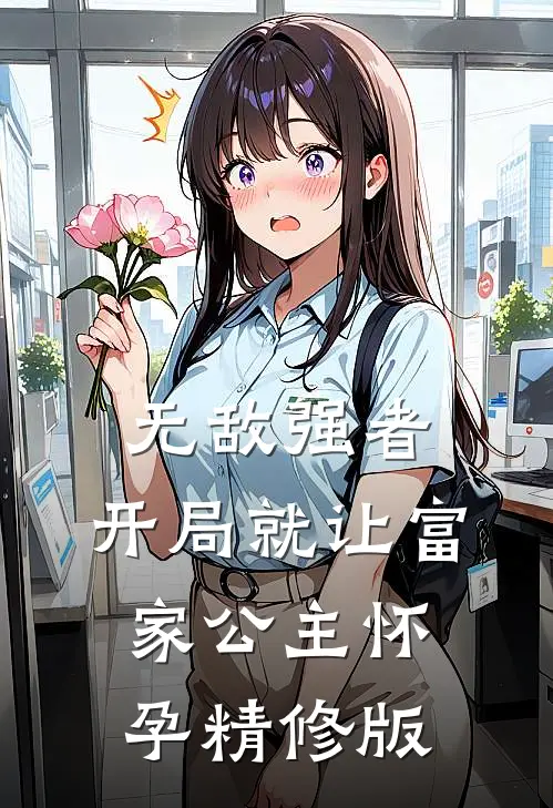 无敌强者：开局就让富家公主怀孕精修版