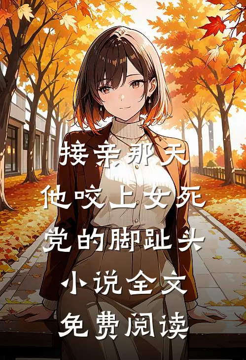 接亲那天，他咬上女死党的脚趾头小说全文免费阅读