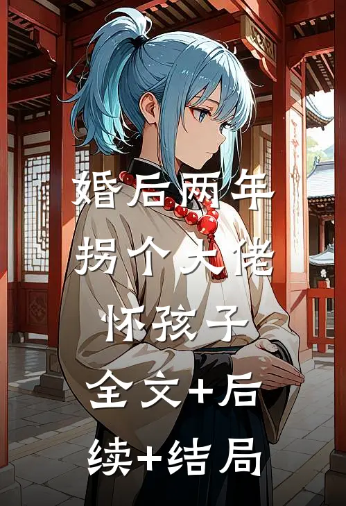 婚后两年，拐个大佬怀孩子:全文+后续+结局