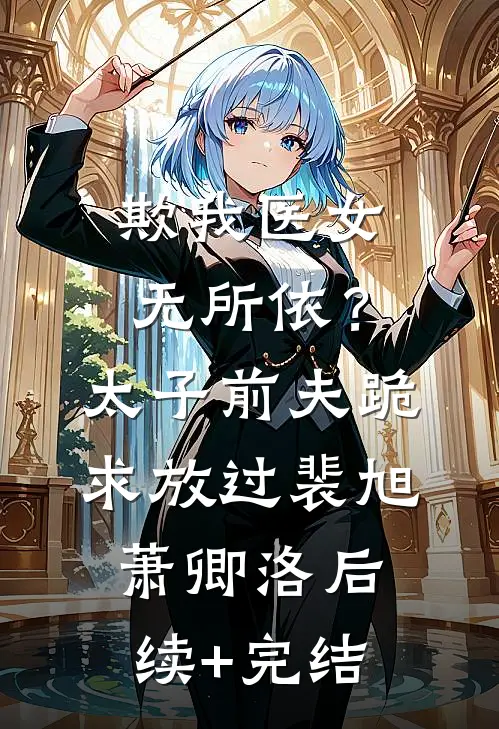 欺我医女无所依？太子前夫跪求放过裴旭萧卿洛后续+完结