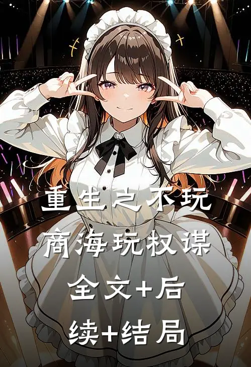 重生之不玩商海玩权谋全文+后续+结局