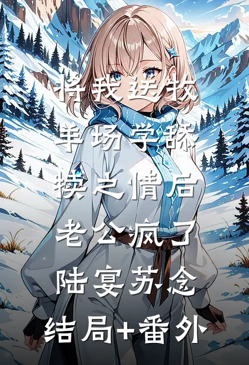 将我送牧羊场学舔犊之情后，老公疯了陆宴苏念:结局+番外
