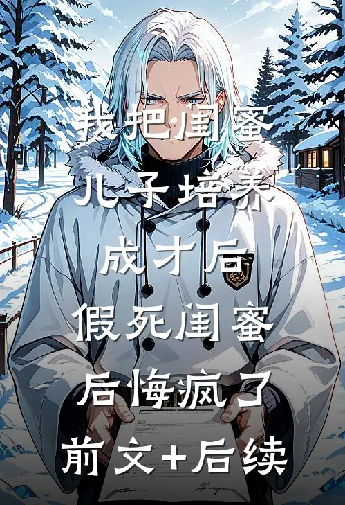 我把闺蜜儿子培养成才后，假死闺蜜后悔疯了:前文+后续
