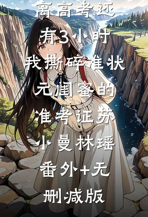 离高考还有3小时，我撕碎准状元闺蜜的准考证苏小曼林瑶:番外+无删减版