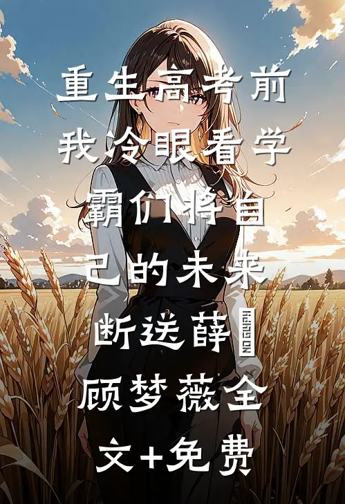 重生高考前，我冷眼看学霸们将自己的未来断送薛琤顾梦薇全文+免费