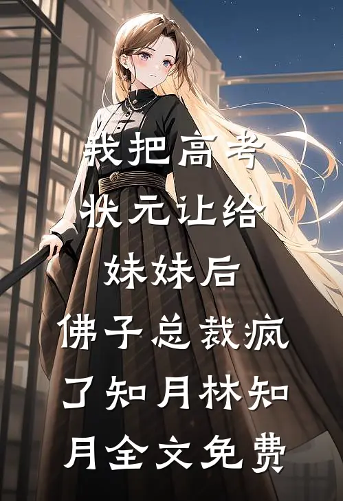 我把高考状元让给妹妹后，佛子总裁疯了知月林知月全文免费