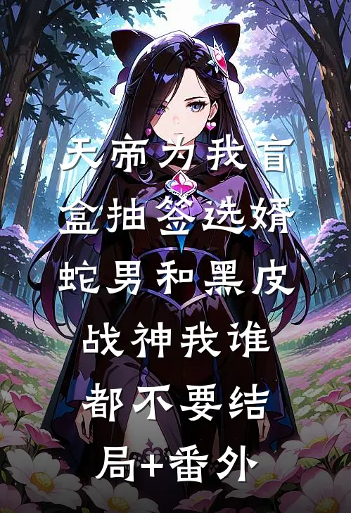 天帝为我盲盒抽签选婿，蛇男和黑皮战神我谁都不要结局+番外