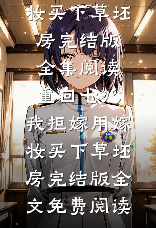 重回七八,我拒嫁用嫁妆买下草坯房完结版