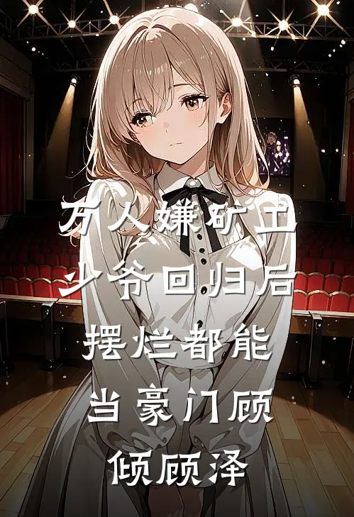 万人嫌矿工少爷回归后，摆烂都能当豪门顾倾顾泽