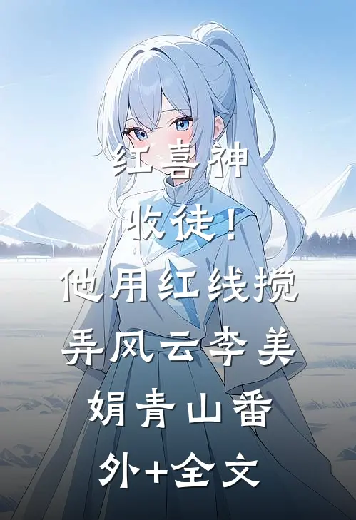 红喜神收徒！他用红线搅弄风云李美娟青山:(番外)+(全文)