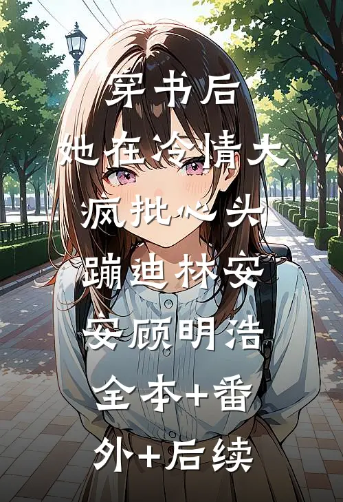 穿书后，她在冷情大疯批心头蹦迪林安安顾明浩全本+番外+后续