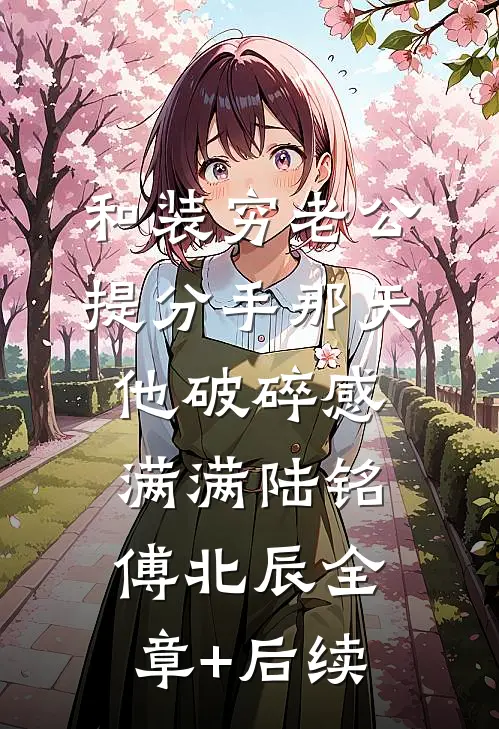 和装穷老公提分手那天，他破碎感满满陆铭傅北辰全章+后续