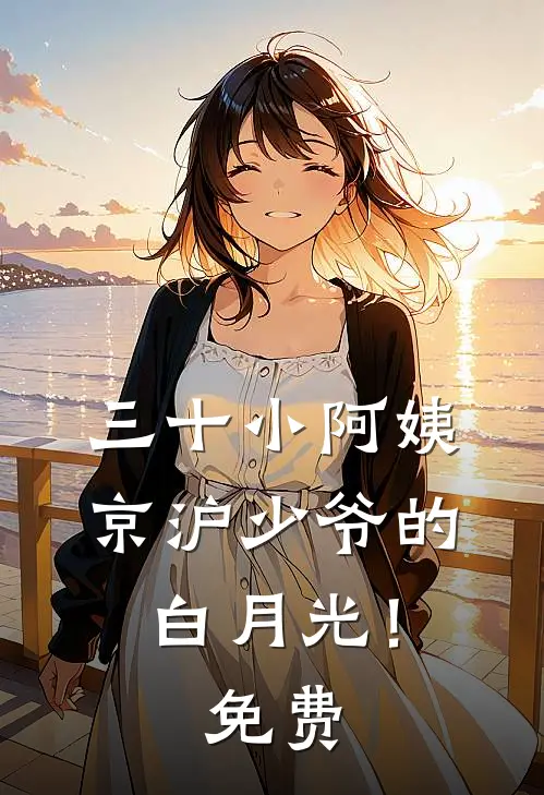 三十小阿姨，京沪少爷的白月光！免费