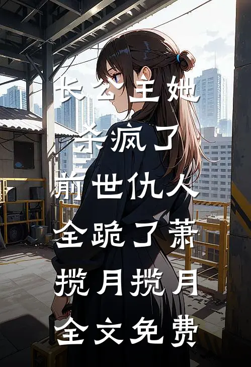 长公主她杀疯了：前世仇人全跪了萧揽月揽月全文免费