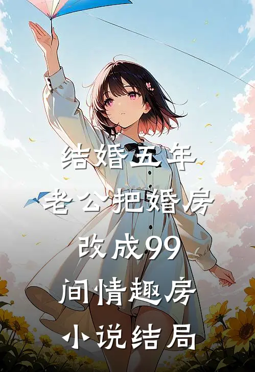 结婚五年，老公把婚房改成99间情趣房小说结局