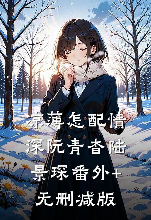凉薄怎配情深阮青杳陆景琛番外+无删减版