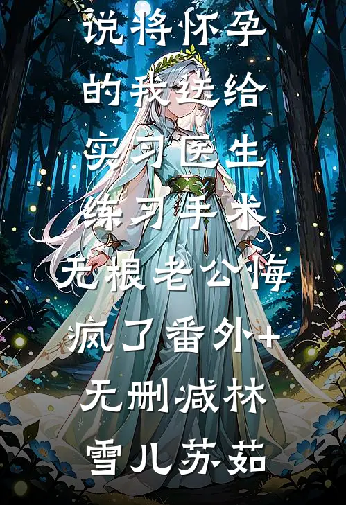 将怀孕的我送给实习医生练习手术,无根老公悔疯了番外+无删减