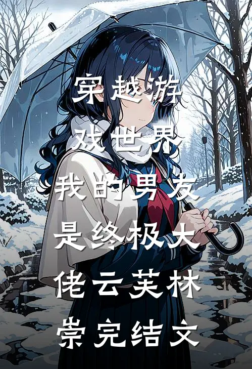穿越游戏世界，我的男友是终极大佬云芙林崇完结文