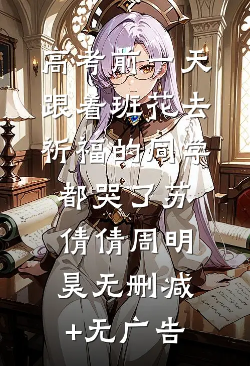 高考前一天，跟着班花去祈福的同学都哭了苏倩倩周明昊无删减+无广告