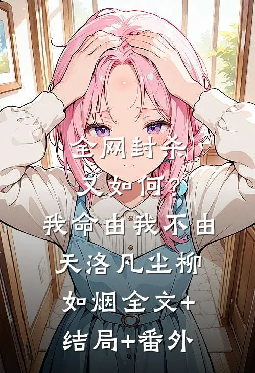 全网封杀又如何？我命由我不由天洛凡尘柳如烟全文+结局+番外