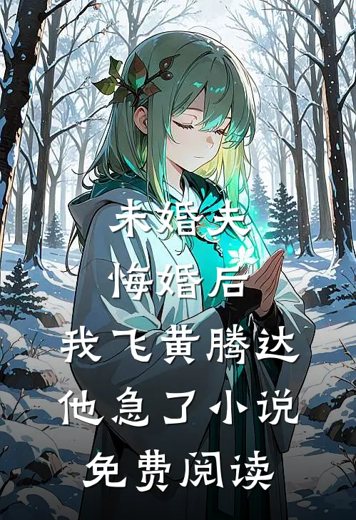 未婚夫悔婚后，我飞黄腾达他急了小说免费阅读