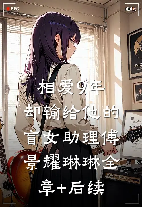 相爱9年，却输给他的盲女助理傅景耀琳琳全章+后续