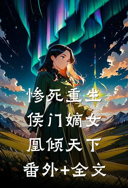 惨死重生，侯门嫡女凰倾天下:(番外)+(全文)