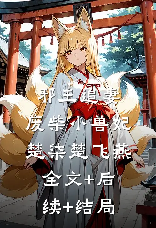 邪王追妻：废柴小兽妃楚柒楚飞燕全文+后续+结局